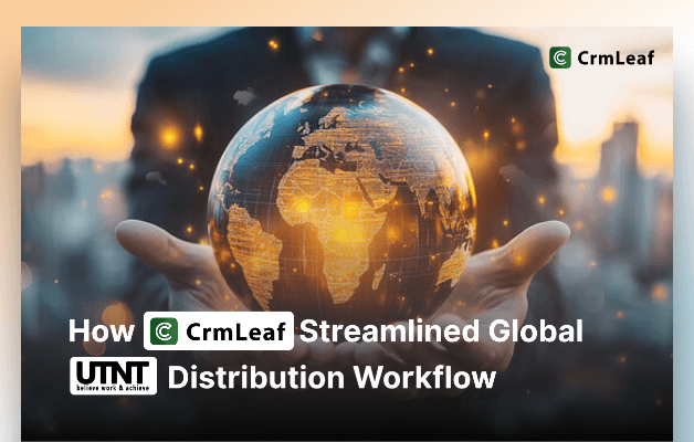 How CRMLeaf Streamlined UTNT’s Global Distribution Workflow