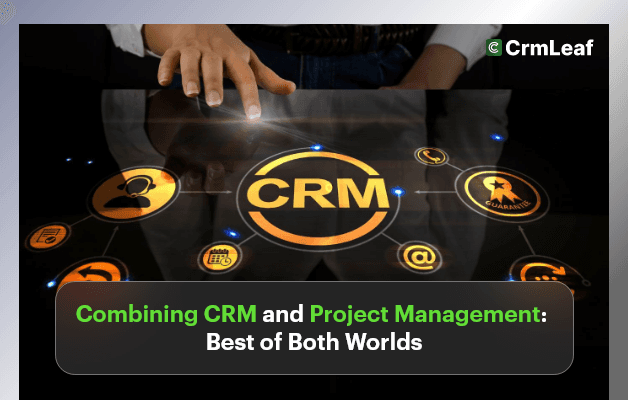 Combining CRM and Project Management: The Best of Both Worlds