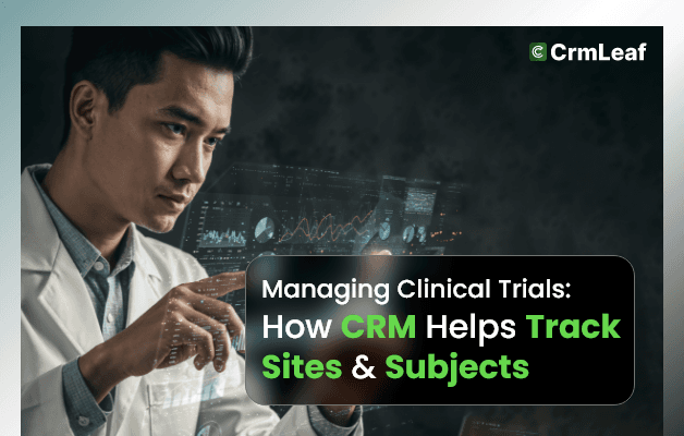Managing Clinical Trials: How CRM Helps Track Sites & Subjects