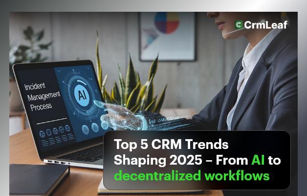 Top 5 CRM Trends Shaping 2025 – From AI to decentralized workflows