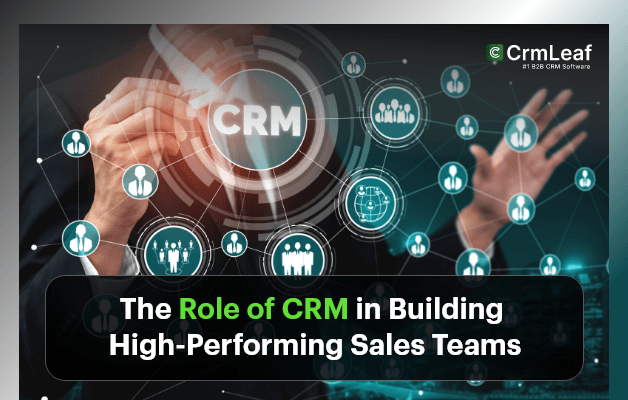The Role of Customer Relationship Management in Building High-Performing Sales Teams