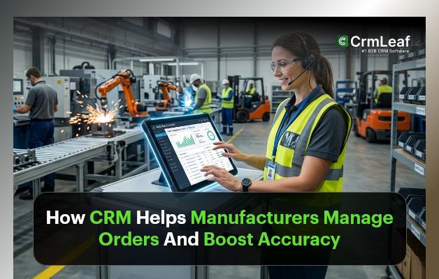 How CRM Helps Manufacturers Manage Orders And Boost Accuracy